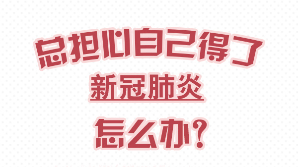 一分鐘了解科學(xué)防控你需要知道的事：總擔(dān)心自己得了新冠肺炎怎么辦？