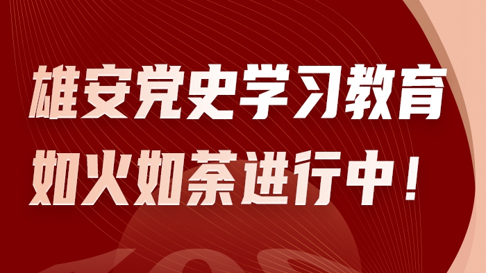 H5丨雄安黨史學習教育如火如荼進行中！