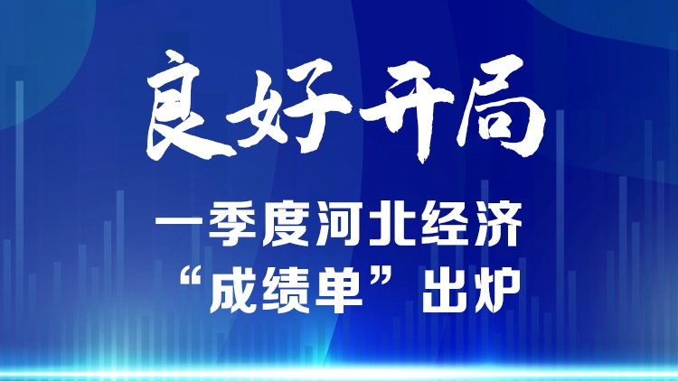長圖丨良好開局！一季度河北經(jīng)濟“成績單”出爐