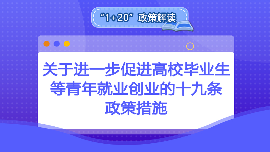 “1+20”政策解讀丨關于進一步促進高校畢業生等青年就業創業的十九條政策措施