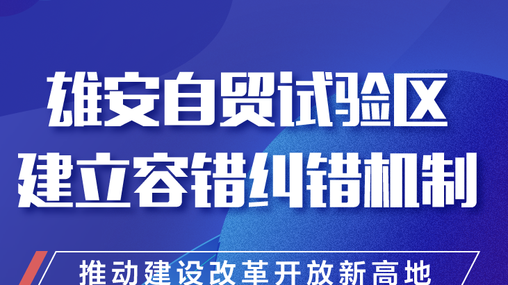 雄安自貿(mào)試驗(yàn)區(qū)建立容錯(cuò)糾錯(cuò)機(jī)制 推動(dòng)建設(shè)改革開(kāi)放新高地